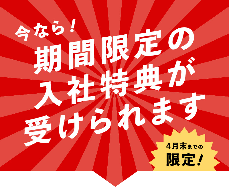 今なら！期間限定の入社特典が受けられます